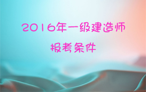 2016年一级建造师报考条件