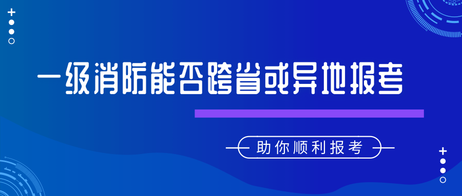 2019年一级注册消防工程师考试能否跨省报考及异动转考