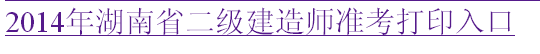 湖南人事考试网：2014二级建造师准考证打印入口已开通