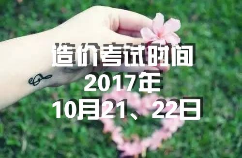 考试时间：2017年造价工程师考试时间为10月21、22日