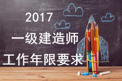 2017年一级建造师报考疑难问题解答：工作年限要求