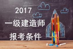 2017年一级建造师报考疑难问题解答：报考条件