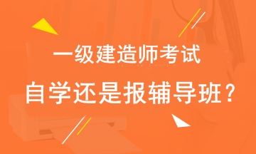 2018年一级建造师考试自学还是报辅导班？
