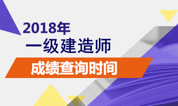 2018年一级建造师成绩什么时候出来?查询入口在哪?