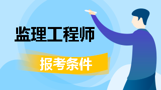 监理工程师报名条件 监理工程师考试时间