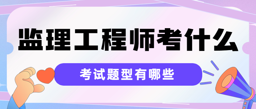 监理工程师考什么，考试题型有哪些？