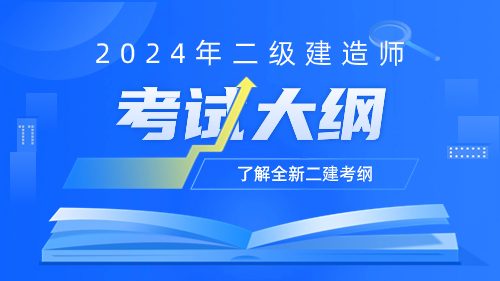 2024年二级建造师全新考试大纲 关注变动进群领取