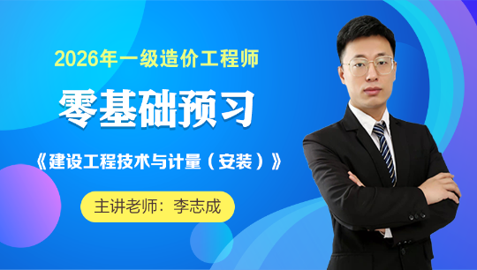【李志成老师】2026年一级造价师安装计量零基础预习新课开通！