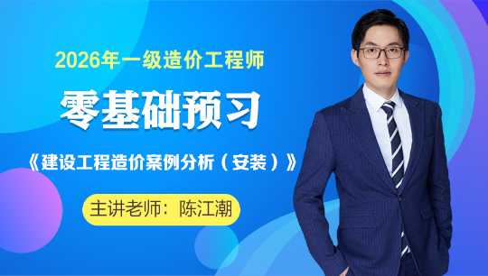 【陈江潮老师】2026年一级造价工程师安装案例零基础预习新课开通！